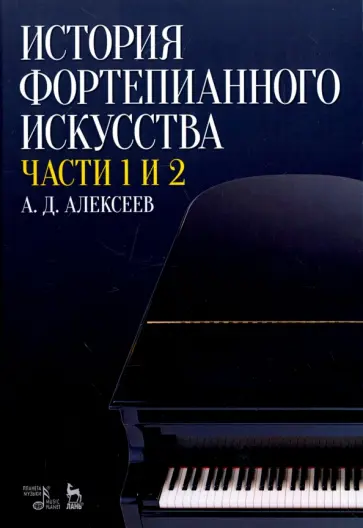 Александр Алексеев - История фортепианного искусства. В 3-х частях. Части 1 и 2. Учебное пособие Александр Алексеев - История фортепианного искусства. В 3-х частях. Части 1 и 2. Учебное пособие обложка книги