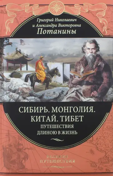 Потанин, Потанина - Сибирь. Монголия. Китай. Тибет. Путешествия длиною в жизнь Потанин, Потанина - Сибирь. Монголия. Китай. Тибет. Путешествия длиною в жизнь обложка книги