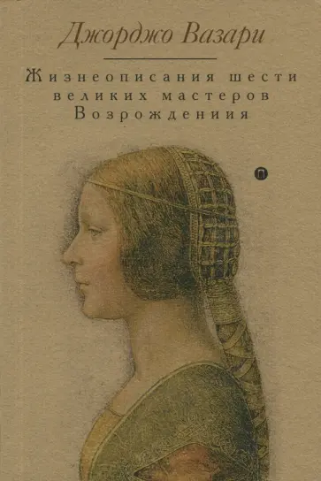 Джорджо Вазари - Жизнеописания шести великих мастеров Возрождения Джорджо Вазари - Жизнеописания шести великих мастеров Возрождения обложка книги
