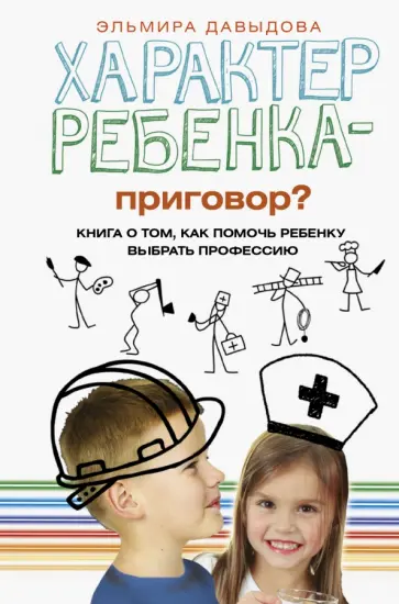 Эльмира Давыдова - Характер ребенка - приговор? Книга о том, как помочь ребенку выбрать профессию Эльмира Давыдова - Характер ребенка - приговор? Книга о том, как помочь ребенку выбрать профессию обложка книги