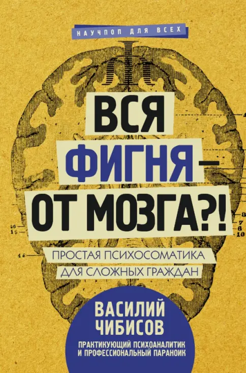 Книга: Вся фигня - от мозга?! Простая психосоматика для сложных граждан - Василий Чибисов. Купить книгу, читать рецензии | Лабиринт
