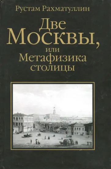 Рустам Рахматуллин - Две Москвы, или Метафизика столицы Рустам Рахматуллин - Две Москвы, или Метафизика столицы обложка книги