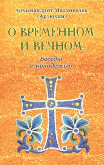 Мелхиседек Архимандрит - О временном и вечном. Беседы с молодежью обложка книги