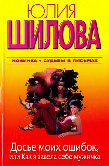 Юлия Шилова - Досье моих ошибок, или Как я завела себе мужичка Юлия Шилова - Досье моих ошибок, или Как я завела себе мужичка обложка книги