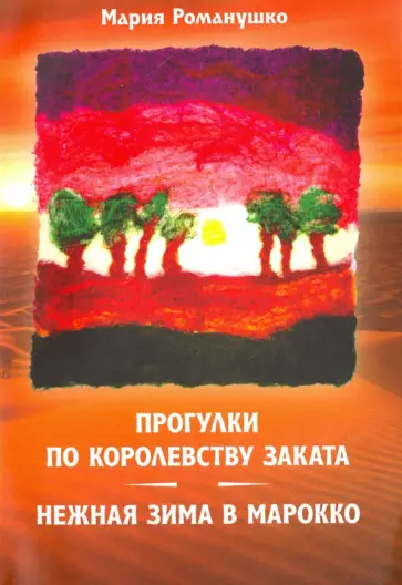 Мария Романушко - Прогулки по Королевству Заката, или Нежная зима в Марокко Мария Романушко - Прогулки по Королевству Заката, или Нежная зима в Марокко обложка книги