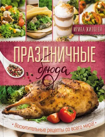 Ирина Жиляева - Праздничные блюда. Восхитительные рецепты со всего мира! обложка книги