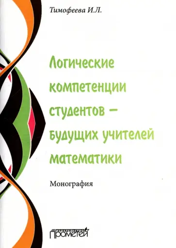 Ирина Тимофеева - Логические компетенции студентов – будущих учителей математики. Монография обложка книги