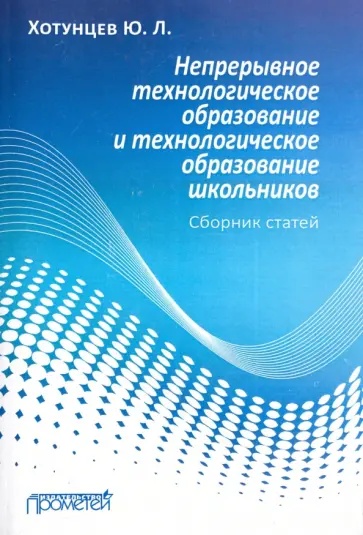 Юрий Хотунцев - Непрерывное технологическое образование и технологическое образование школьников. Сборник статей обложка книги