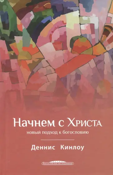 Деннис Кинлоу - Начнем с Христа. Новый подход к богословию обложка книги