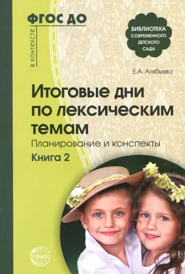Елена Алябьева - Итоговые дни по лексическим темам: Планирование и конспекты. Книга 2. ФГОС ДО Елена Алябьева - Итоговые дни по лексическим темам: Планирование и конспекты. Книга 2. ФГОС ДО обложка книги
