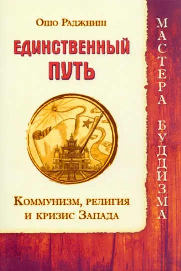 Ошо Багван Шри Раджниш - Единственный путь. Коммунизм, религия и кризис Запада Ошо Багван Шри Раджниш - Единственный путь. Коммунизм, религия и кризис Запада обложка книги