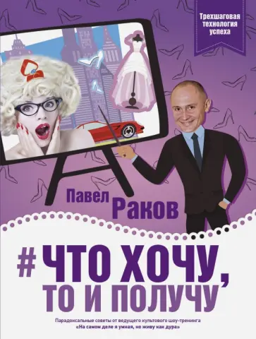 Павел Раков - Что хочу, то и получу. Трехшаговая технология успеха Павел Раков - Что хочу, то и получу. Трехшаговая технология успеха обложка книги