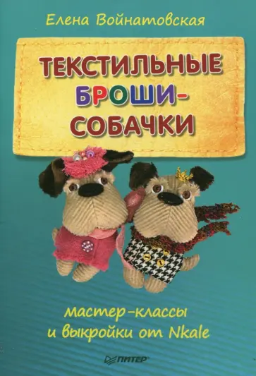 Елена Войнатовская - Текстильные броши-собачки. Мастер-классы и выкройки от Nkale Елена Войнатовская - Текстильные броши-собачки. Мастер-классы и выкройки от Nkale обложка книги