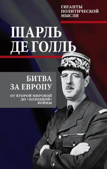Шарль Голль - Битва за Европу. От Второй мировой до "холодной" войны Шарль Голль - Битва за Европу. От Второй мировой до "холодной" войны обложка книги