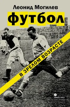 Леонид Могилев - Футбол в зрелом возрасте обложка книги