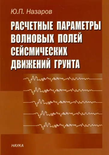 Юрий Назаров - Расчетные параметры волновых полей сейсмических движений грунта Юрий Назаров - Расчетные параметры волновых полей сейсмических движений грунта обложка книги