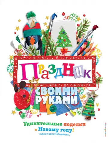 Праздник своими руками. Удивительные поделки к Новому году обложка книги