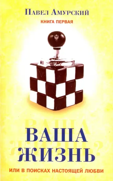 Павел Амурский - Ваша жизнь, или в поисках настоящей любви. Книга 1 Павел Амурский - Ваша жизнь, или в поисках настоящей любви. Книга 1 обложка книги