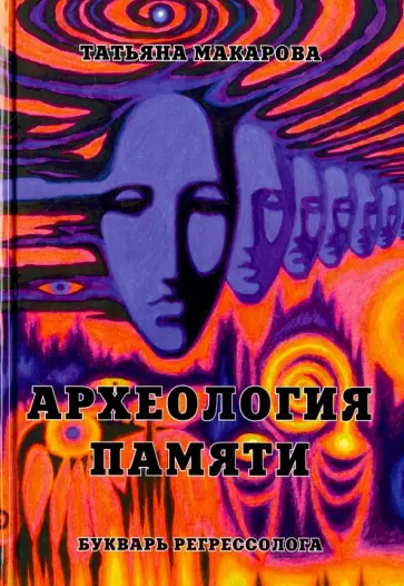 Татьяна Макарова - Археология памяти или Букварь регрессолога Татьяна Макарова - Археология памяти или Букварь регрессолога обложка книги
