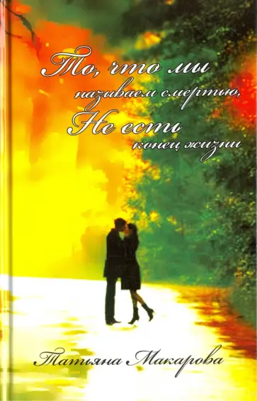 Татьяна Макарова - То, что мы называем смертью, не есть конец жизни Татьяна Макарова - То, что мы называем смертью, не есть конец жизни обложка книги