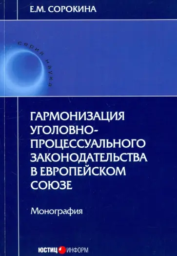 Елизавета Сорокина - Гармонизация уголовно-процессуального законодательства в Европейском союзе Елизавета Сорокина - Гармонизация уголовно-процессуального законодательства в Европейском союзе обложка книги