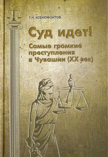 Герман Ксенофонтов - Суд идет! Самые громкие преступления в Чувашии обложка книги