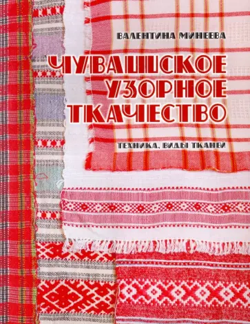 Валентина Минеева - Чувашское узорное ткачество. Техника, виды тканей Валентина Минеева - Чувашское узорное ткачество. Техника, виды тканей обложка книги