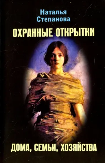 Наталья Степанова - Охранные открытки дома, семьи, хозяйства обложка книги