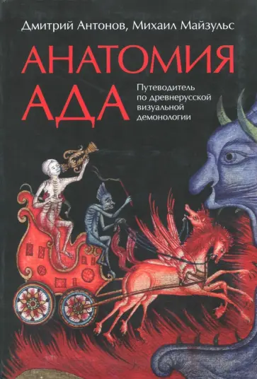 Антонов, Майзульс - Анатомия ада. Путеводитель по древнерусской визуальной демонологии Антонов, Майзульс - Анатомия ада. Путеводитель по древнерусской визуальной демонологии обложка книги