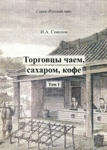 Иван Соколов - Торговцы чаем, сахаром, кофе. Том 1 Иван Соколов - Торговцы чаем, сахаром, кофе. Том 1 обложка книги