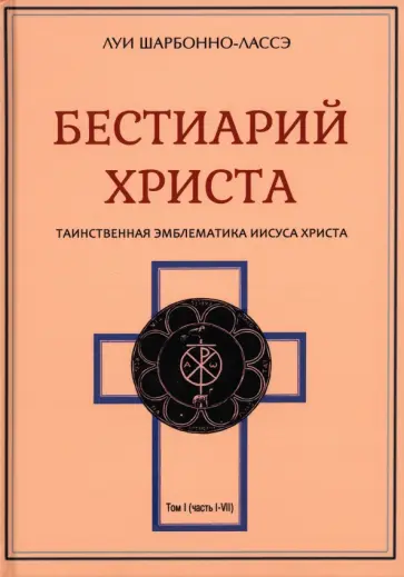 Луи Шарбонно-Лассе - Бестиарий Христа. Энциклопедия мистических существ и животных в христианстве. Том 1. Части I-VIII обложка книги