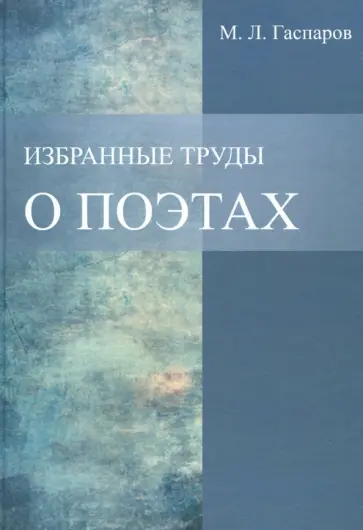 Михаил Гаспаров - Избранные труды. О поэтах Михаил Гаспаров - Избранные труды. О поэтах обложка книги