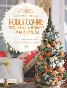Юлия Константиниди - Новогодние украшения и подарки ручной работы. Венки, интерьерные елочки, зимние букеты и композиции обложка книги