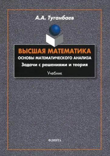 Аскар Туганбаев - Высшая математика. Основы математического анализа. Задачи с решениями и теория. Учебник Аскар Туганбаев - Высшая математика. Основы математического анализа. Задачи с решениями и теория. Учебник обложка книги