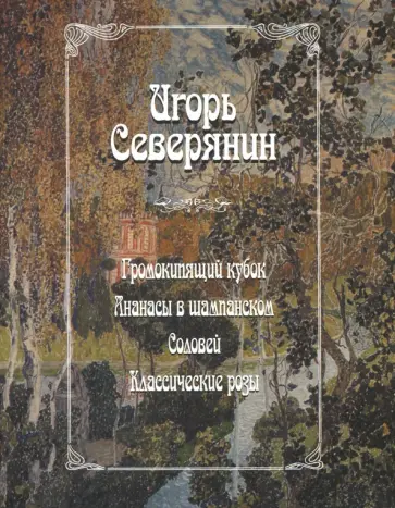 Игорь Северянин - Громокипящий кубок. Ананасы в шампанском. Соловей. Классические розы обложка книги