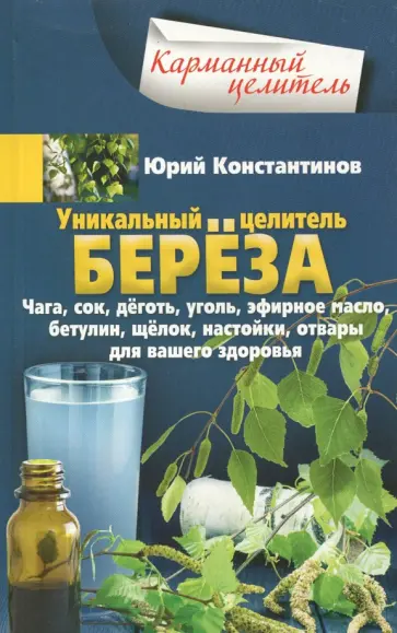 Юрий Константинов - Уникальный целитель береза. Чага, сок, дёготь, уголь, эфирное масло, бетулин, щёлок, настойки Юрий Константинов - Уникальный целитель береза. Чага, сок, дёготь, уголь, эфирное масло, бетулин, щёлок, настойки обложка книги