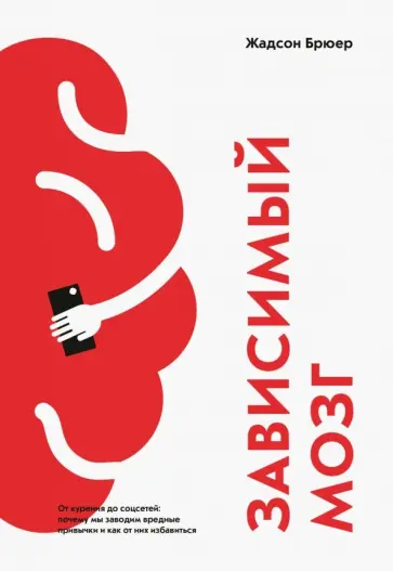 Жадсон Брюер - Зависимый мозг. От курения до соцсетей: почему мы заводим вредные привычки и как от них избавиться обложка книги