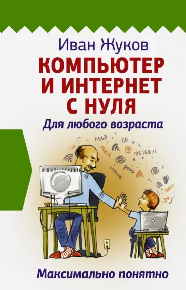 Иван Жуков - Компьютер и Интернет с нуля. Для любого возраста. Максимально понятно обложка книги