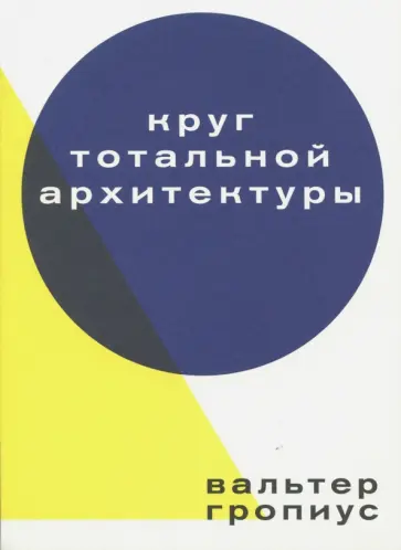 Вальтер Гропиус - Круг тотальной архитектуры обложка книги