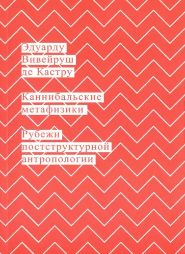 Вивейруш Эдуарду Кастру де - Каннибальские метафизики. Рубежи постструктурной антропологии Вивейруш Эдуарду Кастру де - Каннибальские метафизики. Рубежи постструктурной антропологии обложка книги