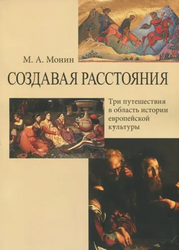 Максим Монин - Создавая расстояния. Три путешествия в область истории европейской культуры обложка книги
