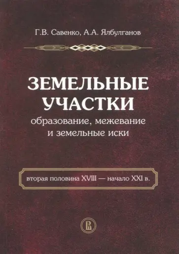 Савенко, Ялбулганов - Земельные участки. Образование, межевание и земельные иски. Вторая половина XVIII - начало XXI в Савенко, Ялбулганов - Земельные участки. Образование, межевание и земельные иски. Вторая половина XVIII - начало XXI в обложка книги