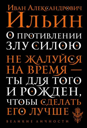 Иван Ильин - О противлении злу силою. Не жалуйся на время - ты для того и рожден, чтобы сделать его лучше Иван Ильин - О противлении злу силою. Не жалуйся на время - ты для того и рожден, чтобы сделать его лучше обложка книги