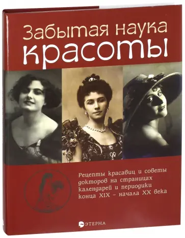 Елена Лаврентьева - Забытая наука красоты. Рецепты красавиц и докторов на страницах календарей и периодики XIX-XX вв. Елена Лаврентьева - Забытая наука красоты. Рецепты красавиц и докторов на страницах календарей и периодики XIX-XX вв. обложка книги