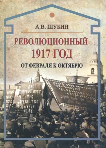 Александр Шубин - Революционный 1917 год. От Февраля к Октябрю обложка книги