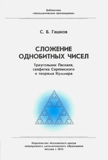 Сергей Гашков - Сложение однобитных чисел. Треугольник Паскаля, салфетка Серпинского и теорема Куммера обложка книги