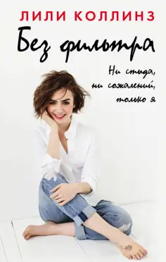 Лили Коллинз - Без фильтра. Ни стыда, ни сожалений, только я обложка книги