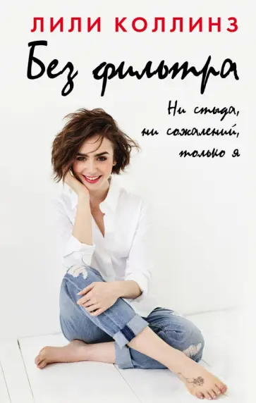 Лили Коллинз - Без фильтра. Ни стыда, ни сожалений, только я обложка книги