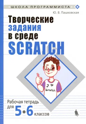 Юлия Пашковская - Творческие задания в среде Scratch. 5-6 классы. Рабочая тетрадь Юлия Пашковская - Творческие задания в среде Scratch. 5-6 классы. Рабочая тетрадь обложка книги