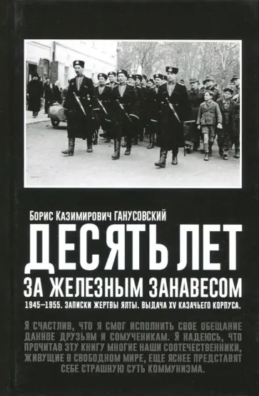 Десять лет за железным занавесом. 1945-1955. Записки жертвы Ялты. Выдача XV казачьего корпуса Десять лет за железным занавесом. 1945-1955. Записки жертвы Ялты. Выдача XV казачьего корпуса обложка книги